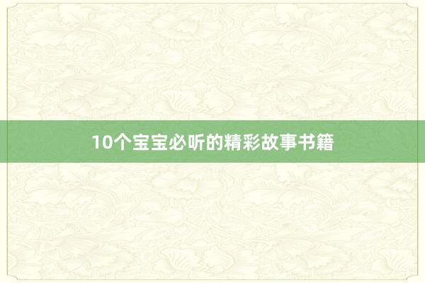 10个宝宝必听的精彩故事书籍